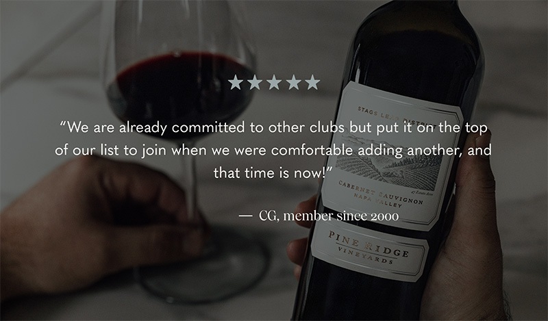 A person holds a bottle of Pine Ridge Vineyards Cabernet Sauvignon wine, next to a glass of poured wine. Text above reads: “We are already committed to other clubs but put it on the top of our list to join...and that time is now!” — CG, member since 2000.