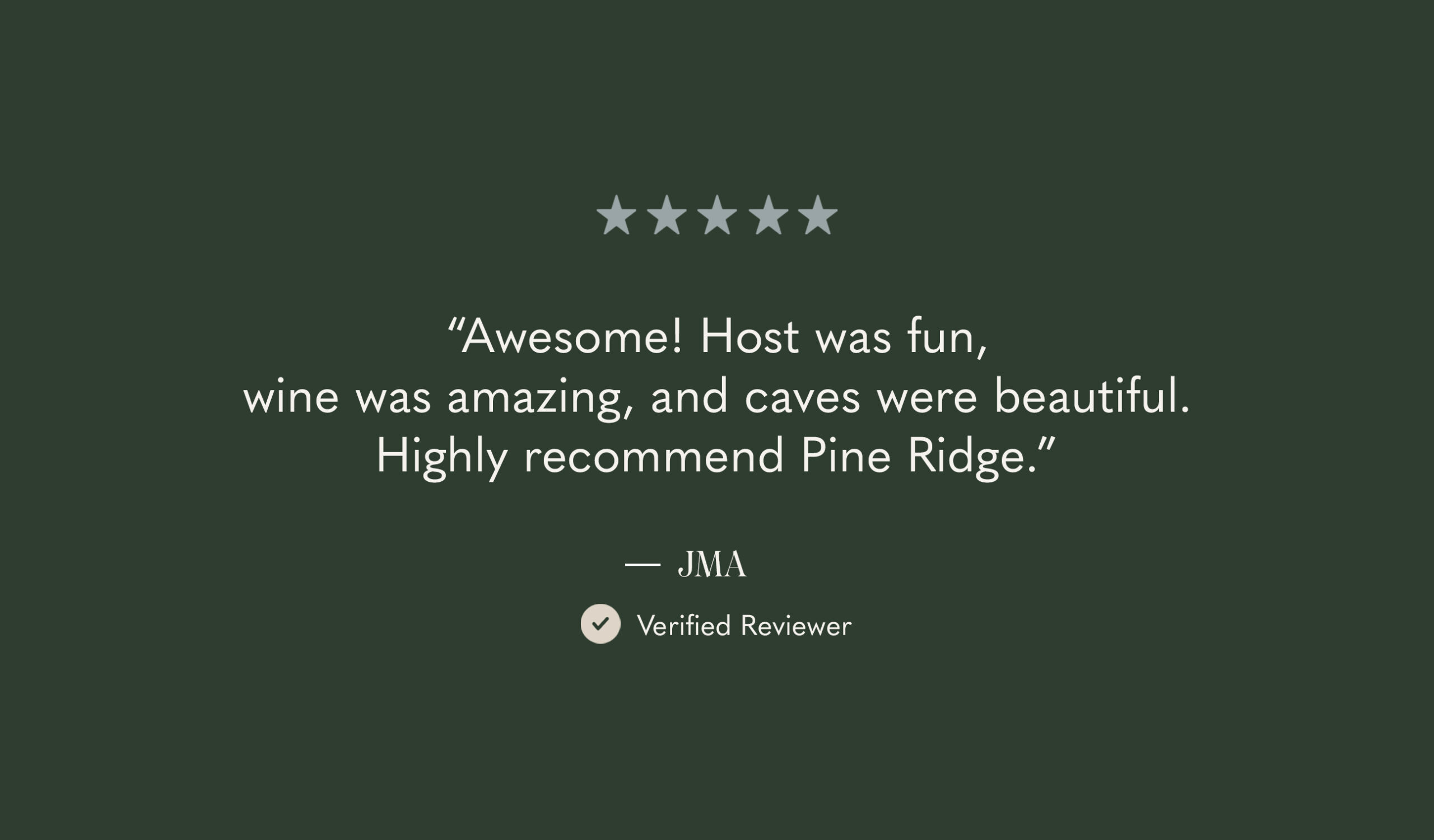 A dark green background with five light stars at the top. Below is a quote: “Awesome! Host was fun, wine was amazing, and caves were beautiful. Highly recommend Pine Ridge.” Its attributed to JMA, Verified Reviewer.